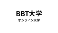【ビジネス・ブレークスルー大学（BBT大学）】　大学卒業資格（学士）が取得できる通信大学